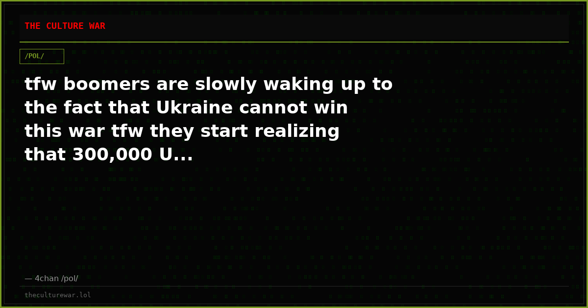 tfw boomers are slowly waking up to the fact that Ukraine cannot win this war tfw they start realizing that 300,000 U...