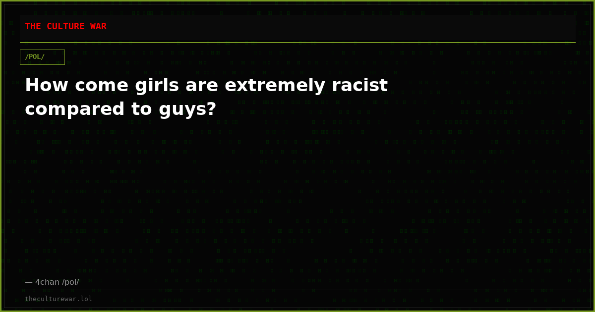 How come girls are extremely racist compared to guys?