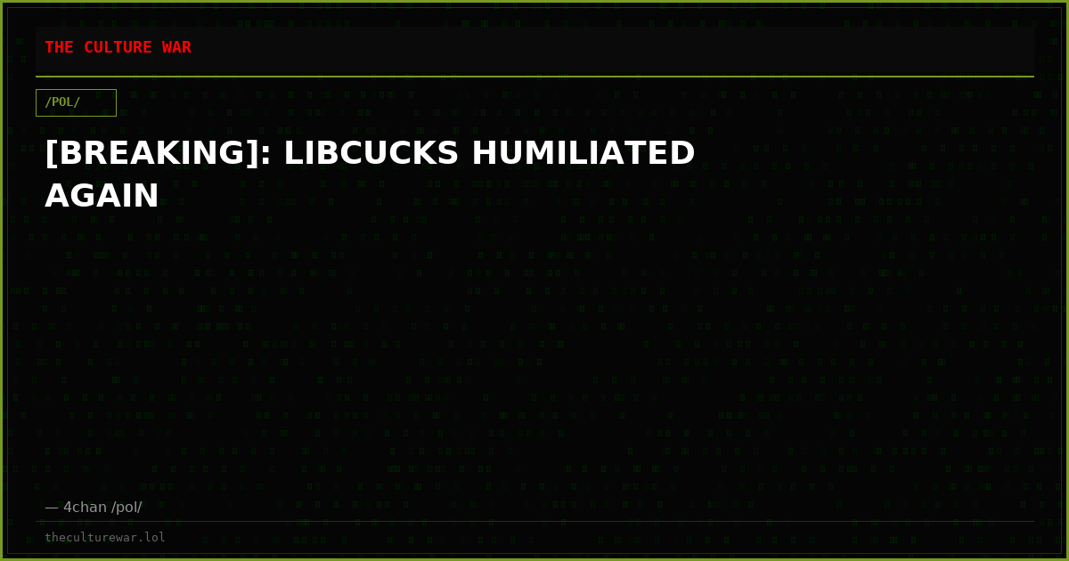 [BREAKING]: LIBCUCKS HUMILIATED AGAIN