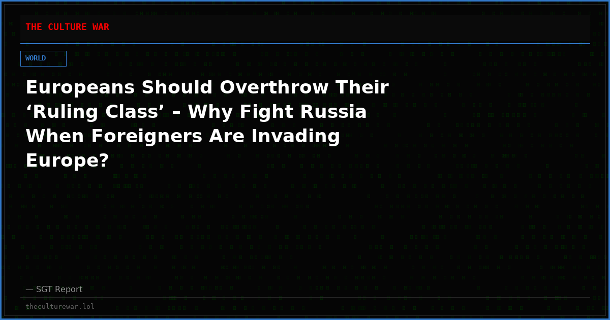 Europeans Should Overthrow Their ‘Ruling Class’ – Why Fight Russia When Foreigners Are Invading Europe?
