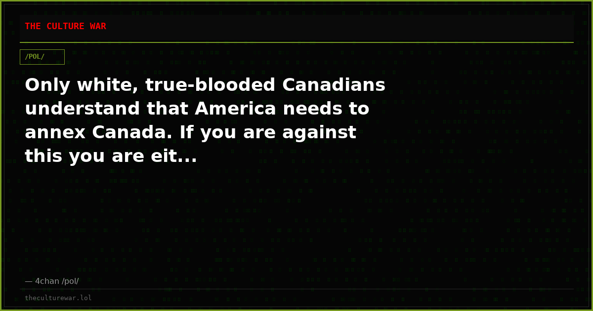 Only white, true-blooded Canadians understand that America needs to annex Canada. If you are against this you are eit...