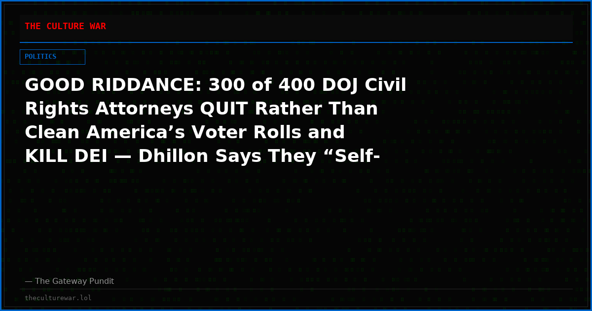 GOOD RIDDANCE: 300 of 400 DOJ Civil Rights Attorneys QUIT Rather Than Clean America’s Voter Rolls and KILL DEI — Dhillon Says They “Self-Deported”
