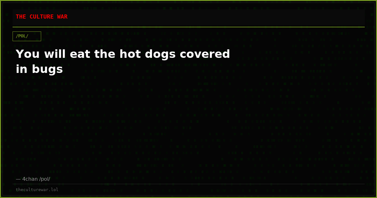 You will eat the hot dogs covered in bugs