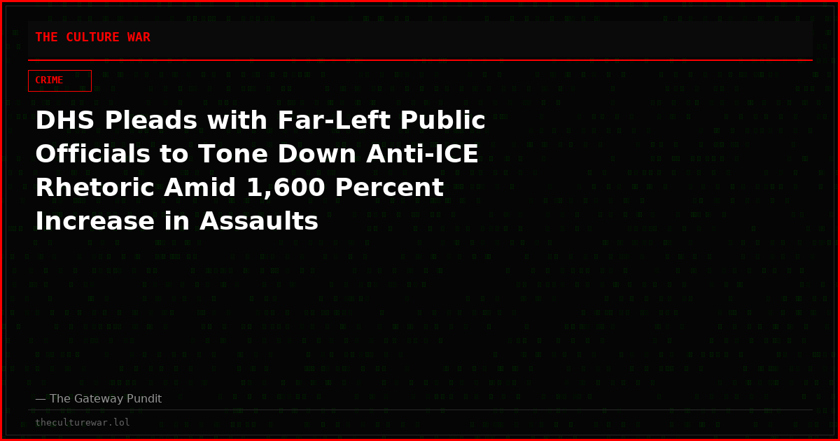 DHS Pleads with Far-Left Public Officials to Tone Down Anti-ICE Rhetoric Amid 1,600 Percent Increase in Assaults