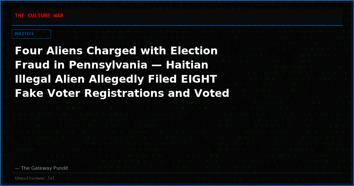 Four Aliens Charged with Election Fraud in Pennsylvania — Haitian Illegal Alien Allegedly Filed EIGHT Fake Voter Registrations and Voted in 2022