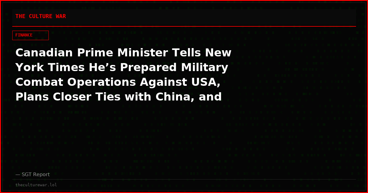 Canadian Prime Minister Tells New York Times He’s Prepared Military Combat Operations Against USA, Plans Closer Ties with China, and Wants Alternate Global Reserve Currency to U.S. Dollar