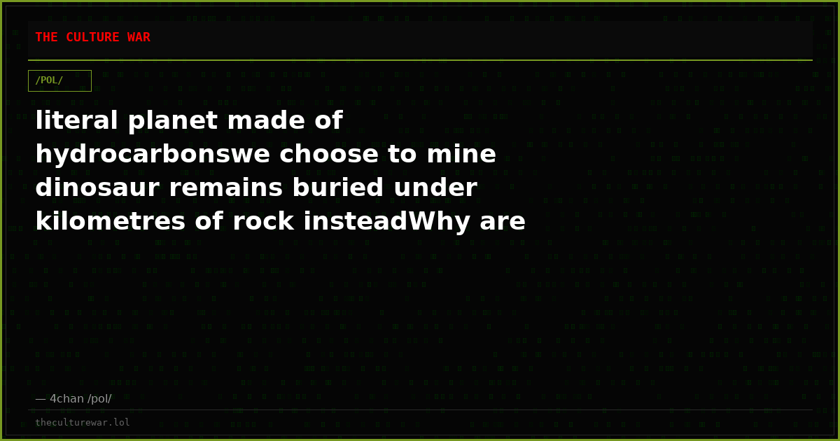 literal planet made of hydrocarbonswe choose to mine dinosaur remains buried under kilometres of rock insteadWhy are ...