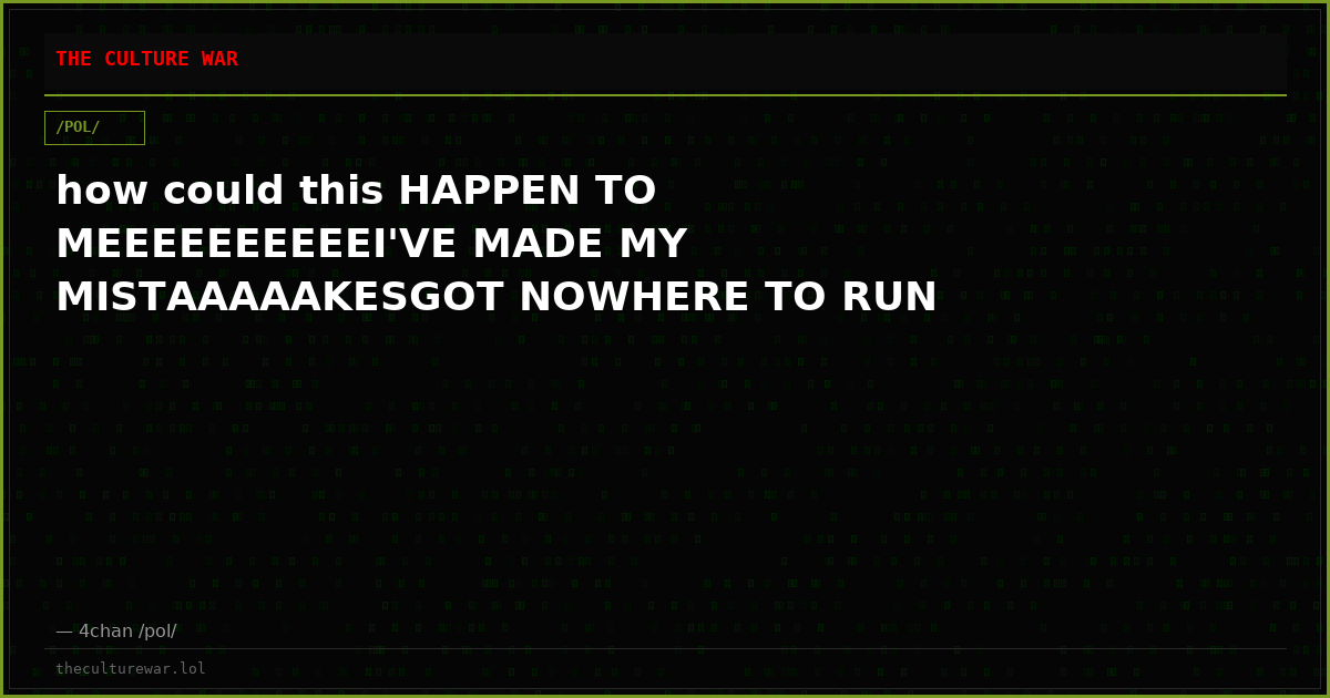 how could this HAPPEN TO MEEEEEEEEEEI'VE MADE MY MISTAAAAAKESGOT NOWHERE TO RUN