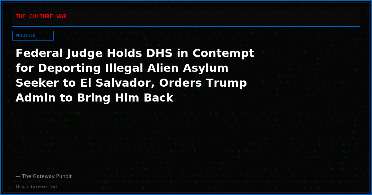 Federal Judge Holds DHS in Contempt for Deporting Illegal Alien Asylum Seeker to El Salvador, Orders Trump Admin to Bring Him Back
