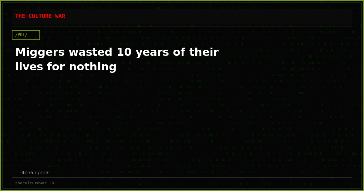 Miggers wasted 10 years of their lives for nothing