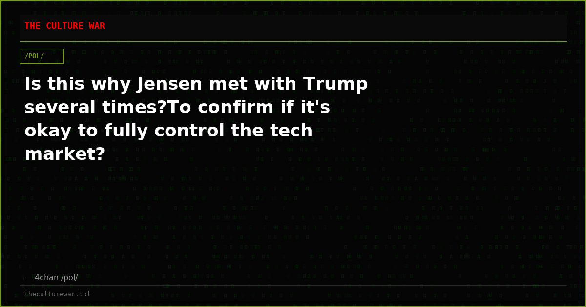 Is this why Jensen met with Trump several times?To confirm if it's okay to fully control the tech market?