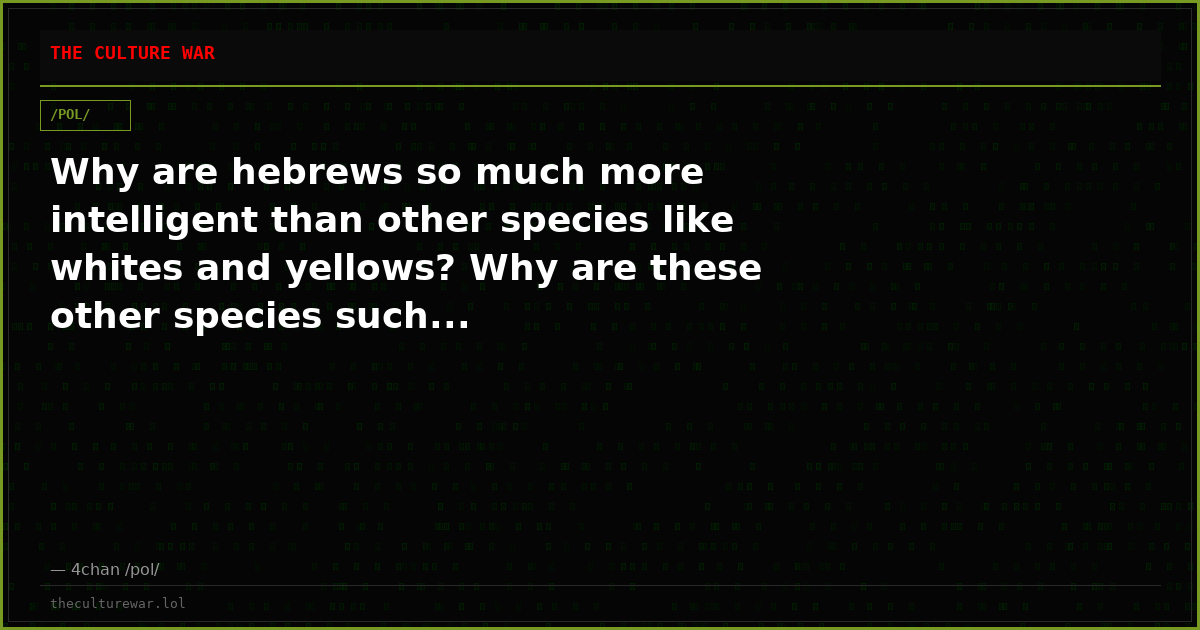 Why are hebrews so much more intelligent than other species like whites and yellows? Why are these other species such...
