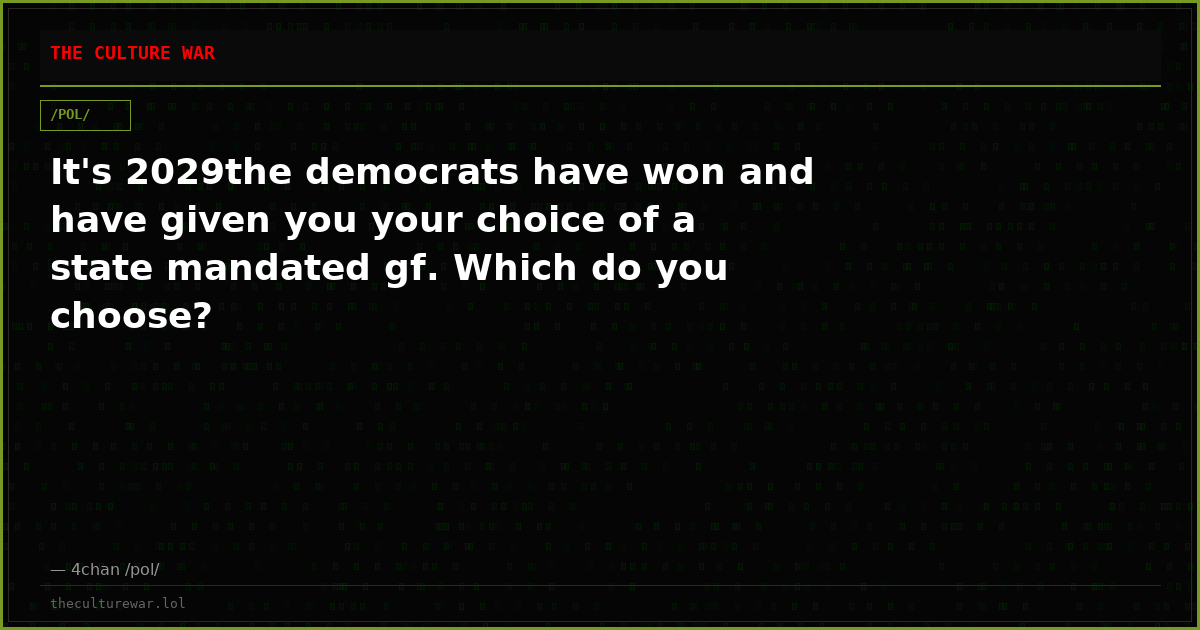It's 2029the democrats have won and have given you your choice of a state mandated gf. Which do you choose?