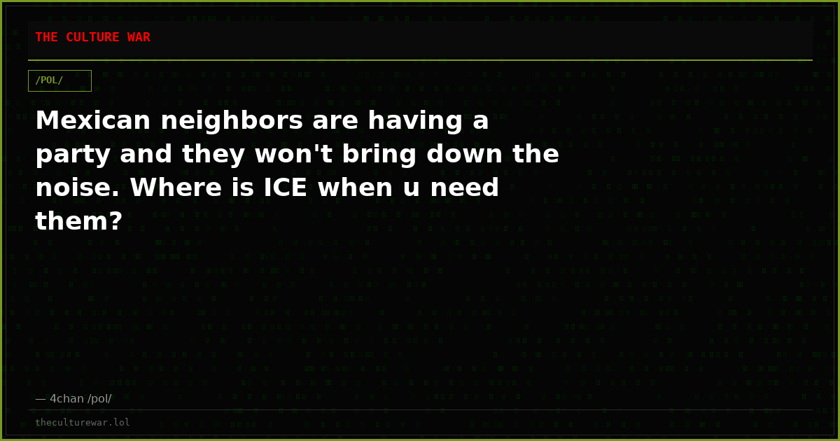 Mexican neighbors are having a party and they won't bring down the noise. Where is ICE when u need them?