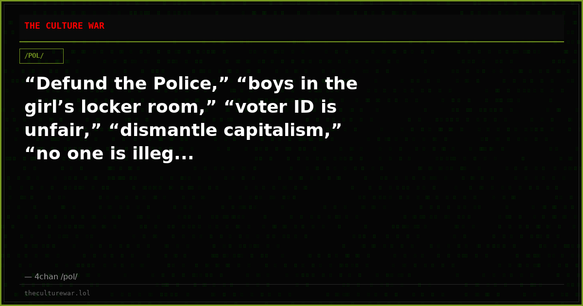 “Defund the Police,” “boys in the girl’s locker room,” “voter ID is unfair,” “dismantle capitalism,” “no one is illeg...