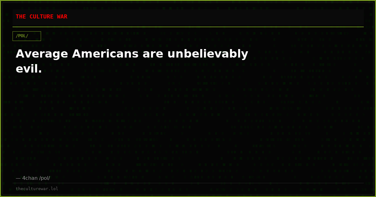 Average Americans are unbelievably evil.