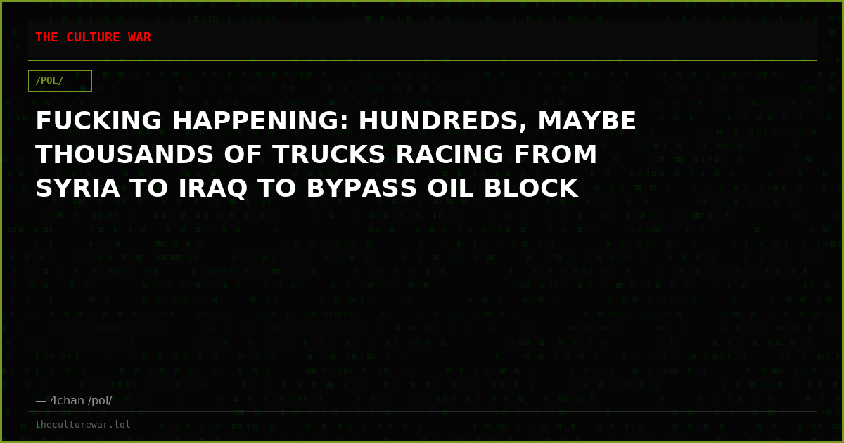 FUCKING HAPPENING: HUNDREDS, MAYBE THOUSANDS OF TRUCKS RACING FROM SYRIA TO IRAQ TO BYPASS OIL BLOCK