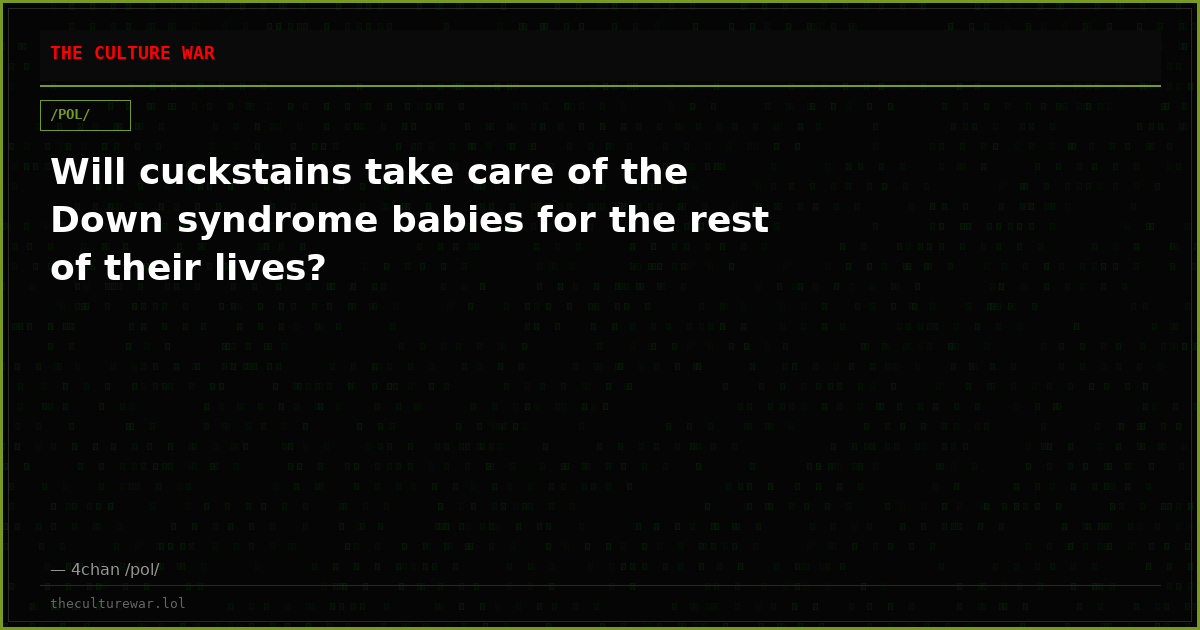 Will cuckstains take care of the Down syndrome babies for the rest of their lives?