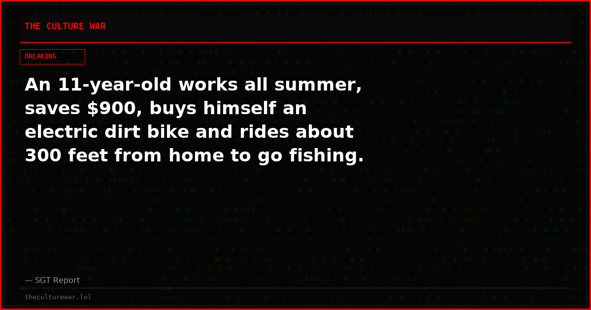 An 11-year-old works all summer, saves $900, buys himself an electric dirt bike and rides about 300 feet from home to go fishing.
