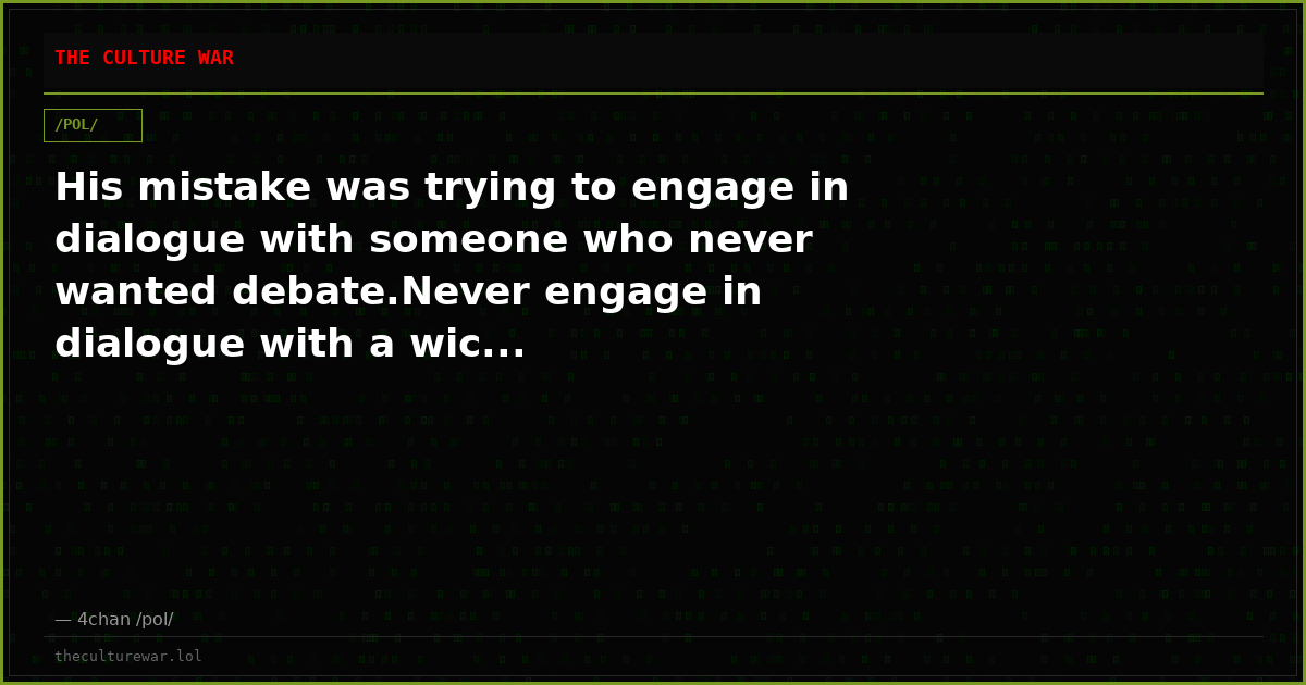 His mistake was trying to engage in dialogue with someone who never wanted debate.Never engage in dialogue with a wic...