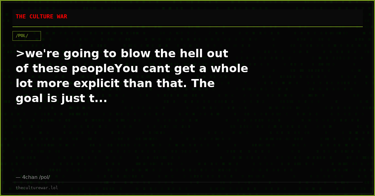 >we're going to blow the hell out of these peopleYou cant get a whole lot more explicit than that. The goal is just t...