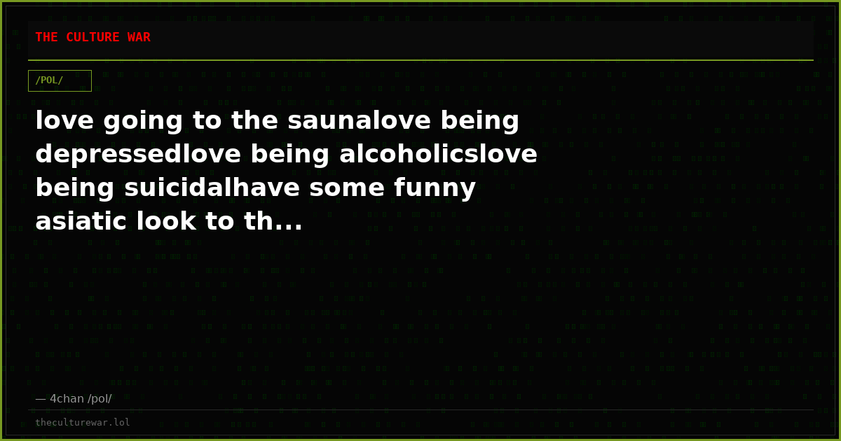 love going to the saunalove being depressedlove being alcoholicslove being suicidalhave some funny asiatic look to th...