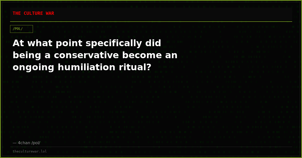 At what point specifically did being a conservative become an ongoing humiliation ritual?