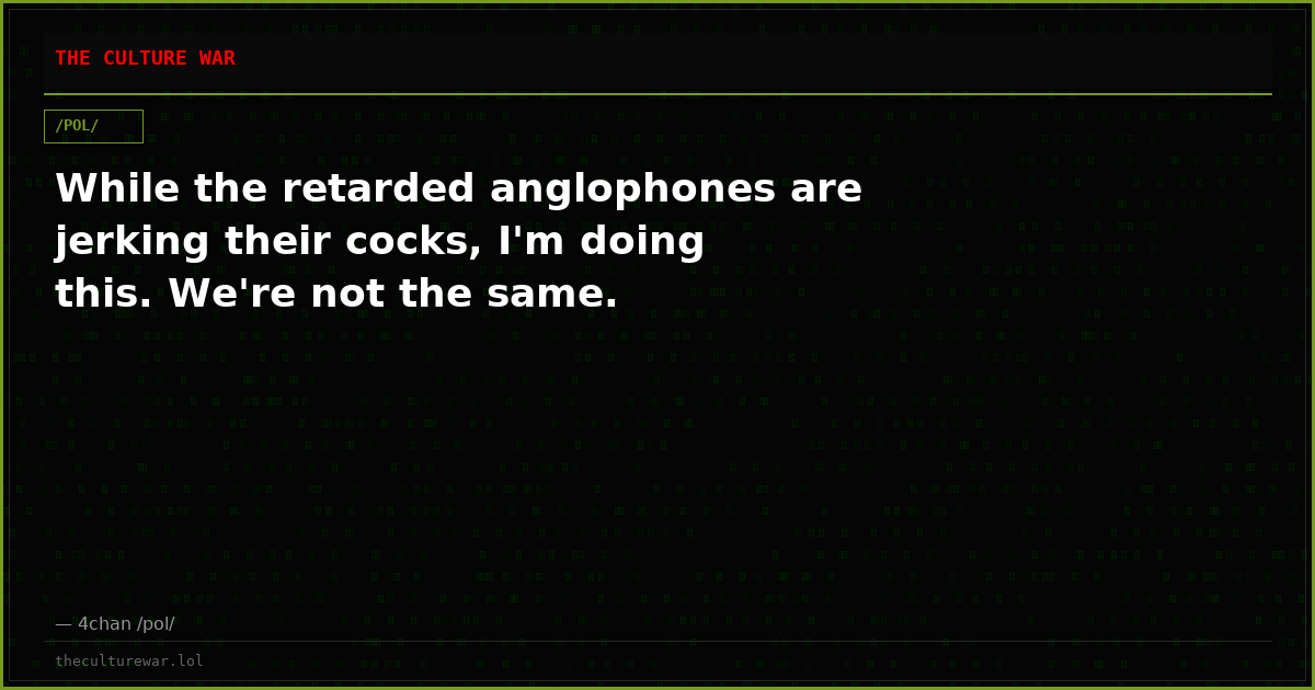 While the retarded anglophones are jerking their cocks, I'm doing this. We're not the same.