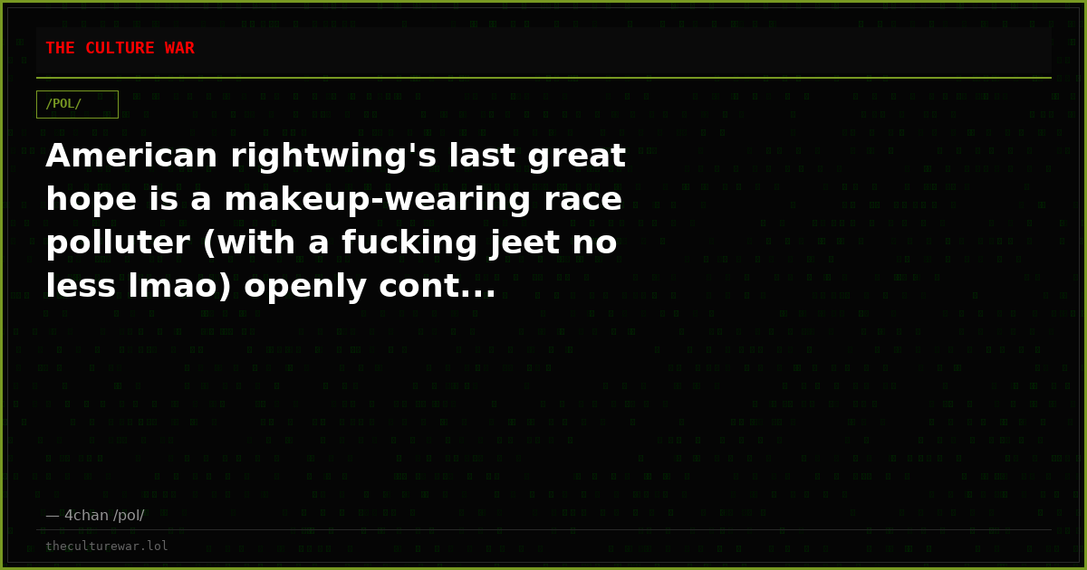 American rightwing's last great hope is a makeup-wearing race polluter (with a fucking jeet no less lmao) openly cont...