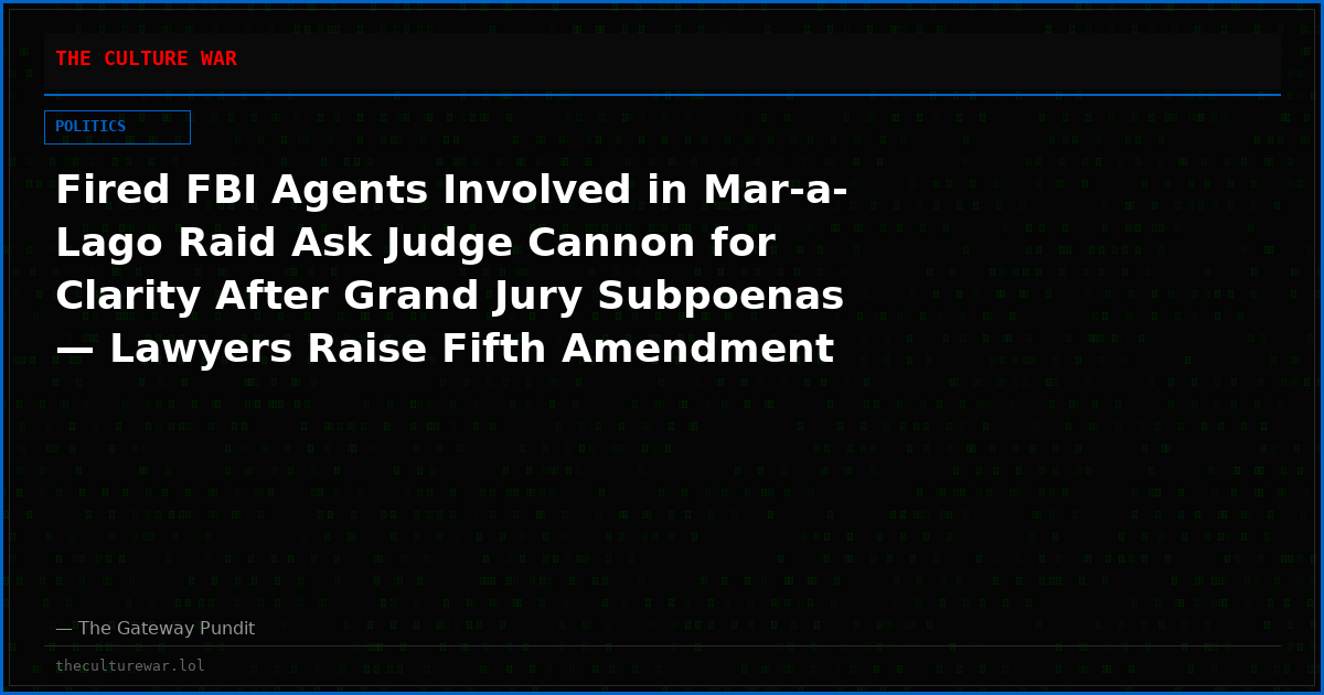 Fired FBI Agents Involved in Mar-a-Lago Raid Ask Judge Cannon for Clarity After Grand Jury Subpoenas — Lawyers Raise Fifth Amendment Self-Incrimination Concerns