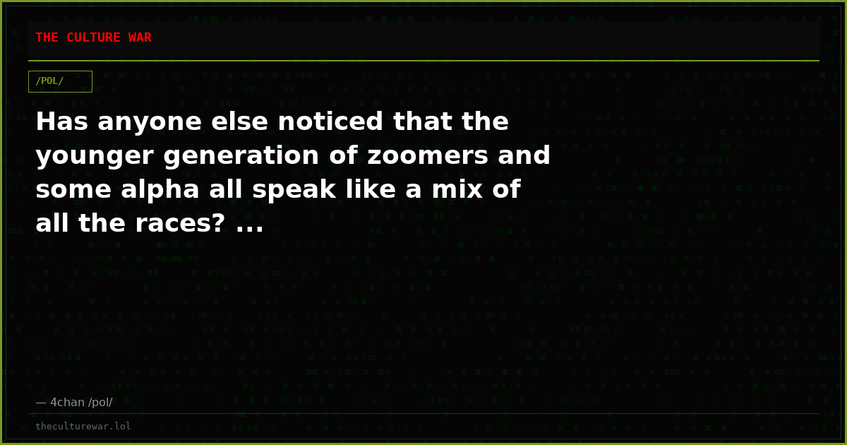 Has anyone else noticed that the younger generation of zoomers and some alpha all speak like a mix of all the races? ...