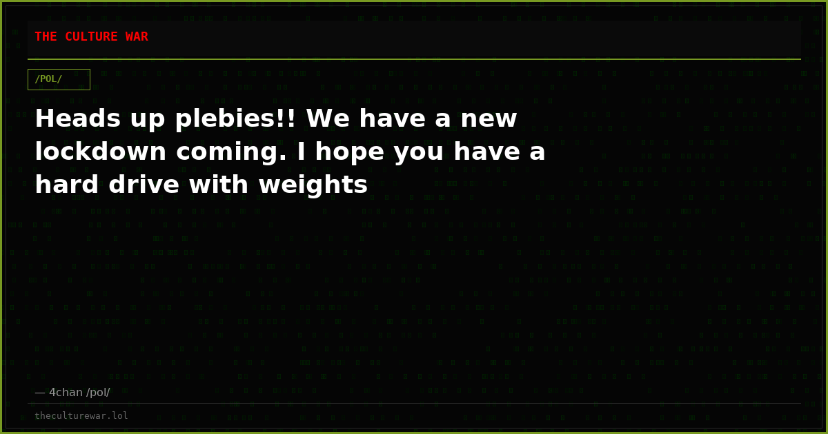 Heads up plebies!! We have a new lockdown coming. I hope you have a hard drive with weights