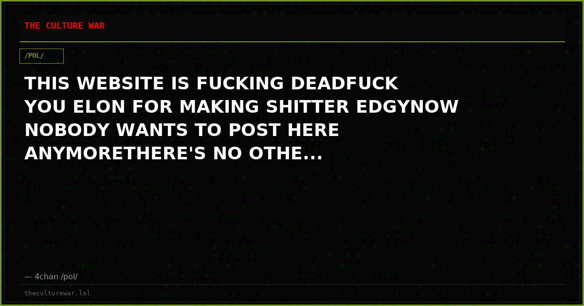 THIS WEBSITE IS FUCKING DEADFUCK YOU ELON FOR MAKING SHITTER EDGYNOW NOBODY WANTS TO POST HERE ANYMORETHERE'S NO OTHE...
