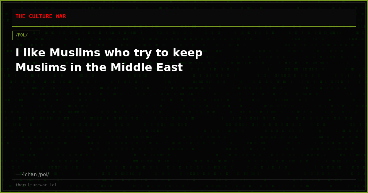 I like Muslims who try to keep Muslims in the Middle East