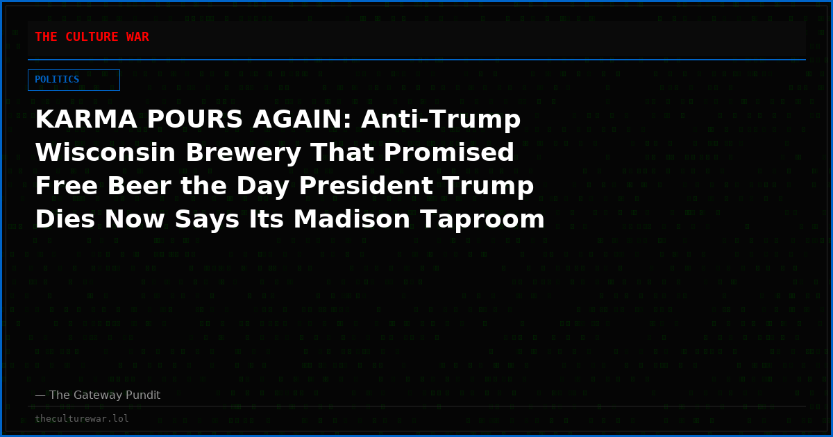 KARMA POURS AGAIN: Anti-Trump Wisconsin Brewery That Promised Free Beer the Day President Trump Dies Now Says Its Madison Taproom Will Likely Close
