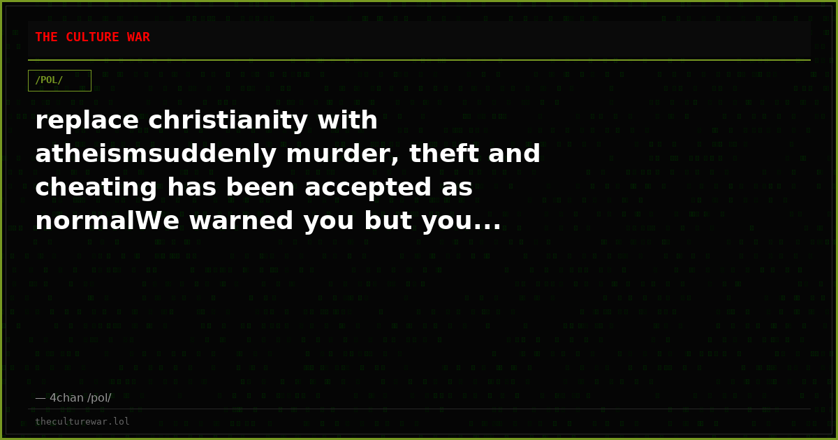 replace christianity with atheismsuddenly murder, theft and cheating has been accepted as normalWe warned you but you...