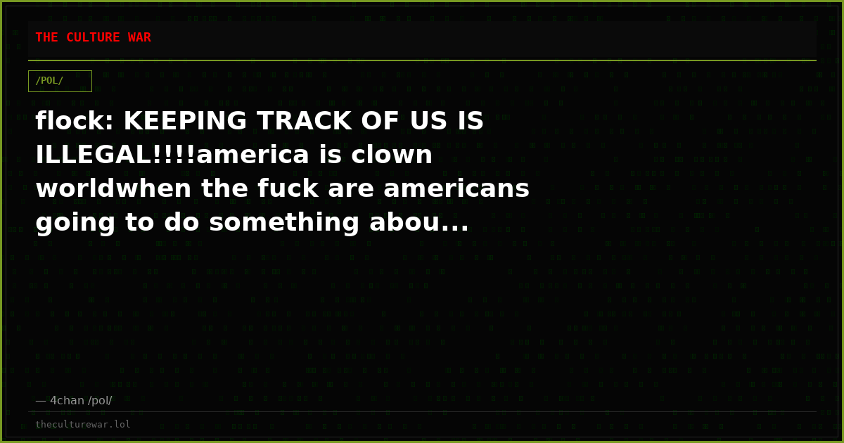 flock: KEEPING TRACK OF US IS ILLEGAL!!!!america is clown worldwhen the fuck are americans going to do something abou...