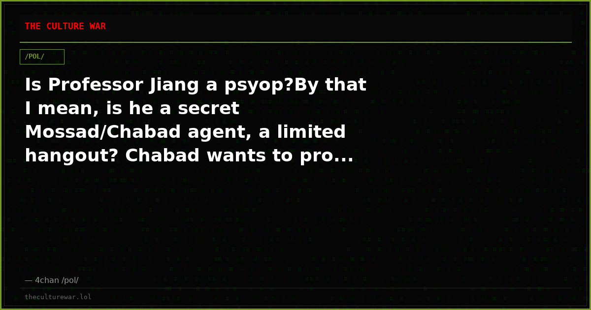 Is Professor Jiang a psyop?By that I mean, is he a secret Mossad/Chabad agent, a limited hangout? Chabad wants to pro...