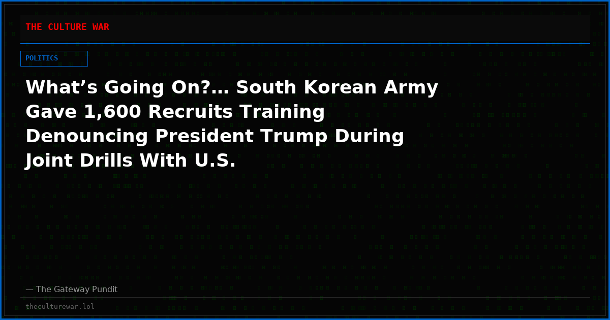 What’s Going On?… South Korean Army Gave 1,600 Recruits Training Denouncing President Trump During Joint Drills With U.S.