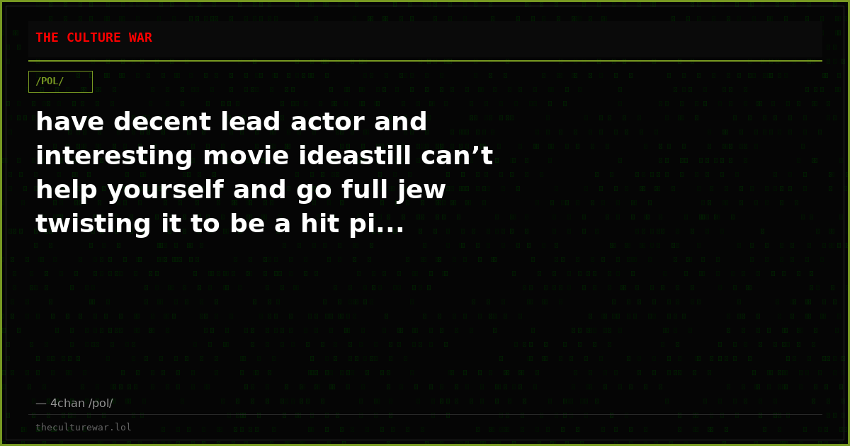 have decent lead actor and interesting movie ideastill can’t help yourself and go full jew twisting it to be a hit pi...