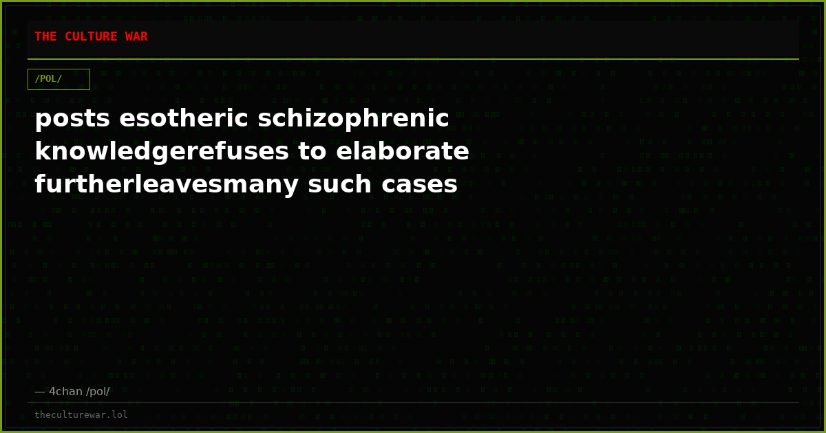 posts esotheric schizophrenic knowledgerefuses to elaborate furtherleavesmany such cases