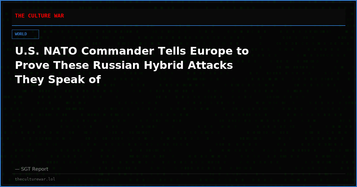 U.S. NATO Commander Tells Europe to Prove These Russian Hybrid Attacks They Speak of