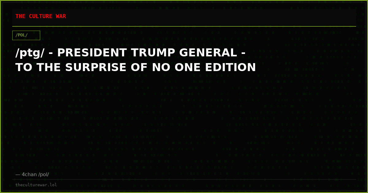 /ptg/ - PRESIDENT TRUMP GENERAL - TO THE SURPRISE OF NO ONE EDITION