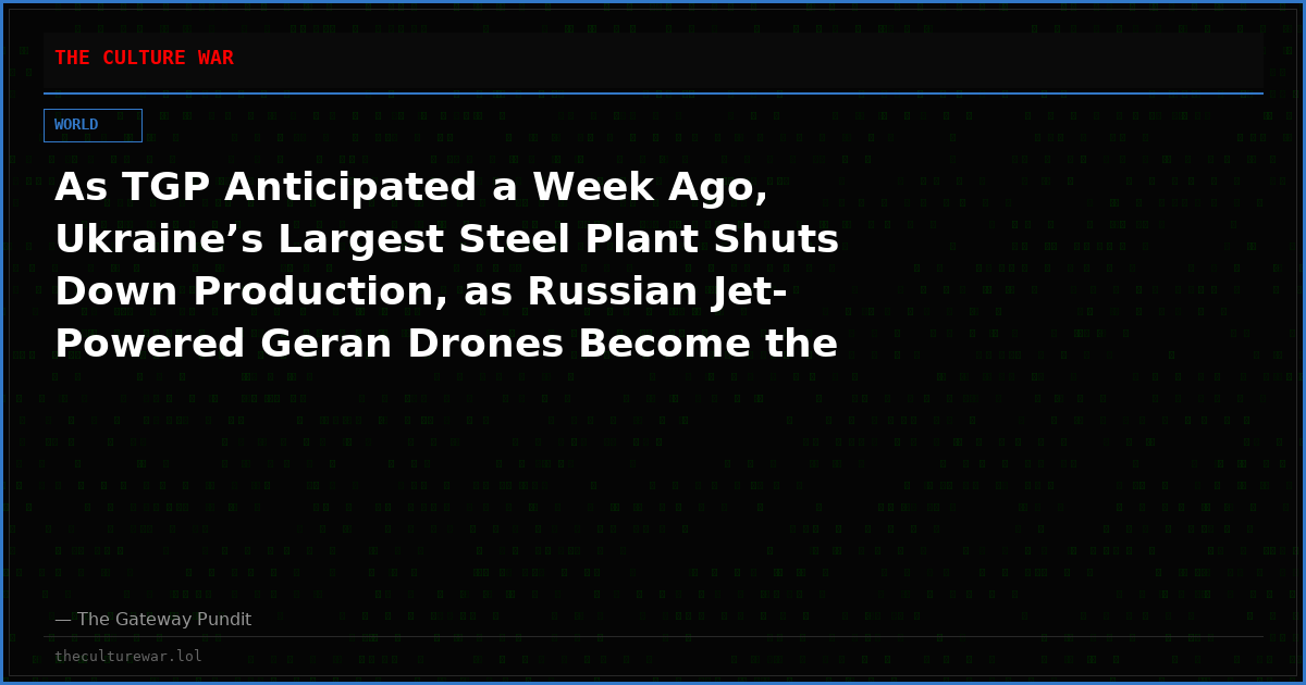 As TGP Anticipated a Week Ago, Ukraine’s Largest Steel Plant Shuts Down Production, as Russian Jet-Powered Geran Drones Become the Main Threat of the War