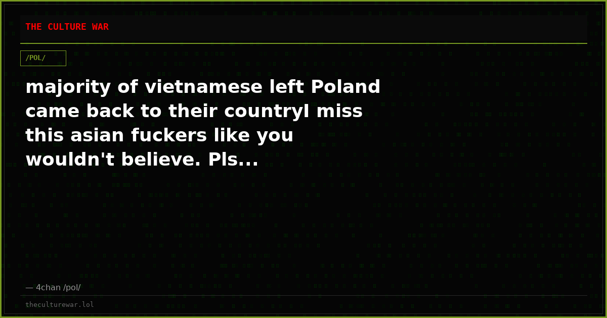 majority of vietnamese left Poland came back to their countryI miss this asian fuckers like you wouldn't believe. Pls...