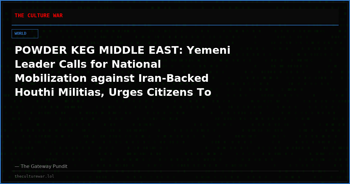POWDER KEG MIDDLE EAST: Yemeni Leader Calls for National Mobilization against Iran-Backed Houthi Militias, Urges Citizens To Join Armed Forces