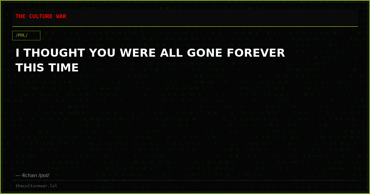 I THOUGHT YOU WERE ALL GONE FOREVER THIS TIME