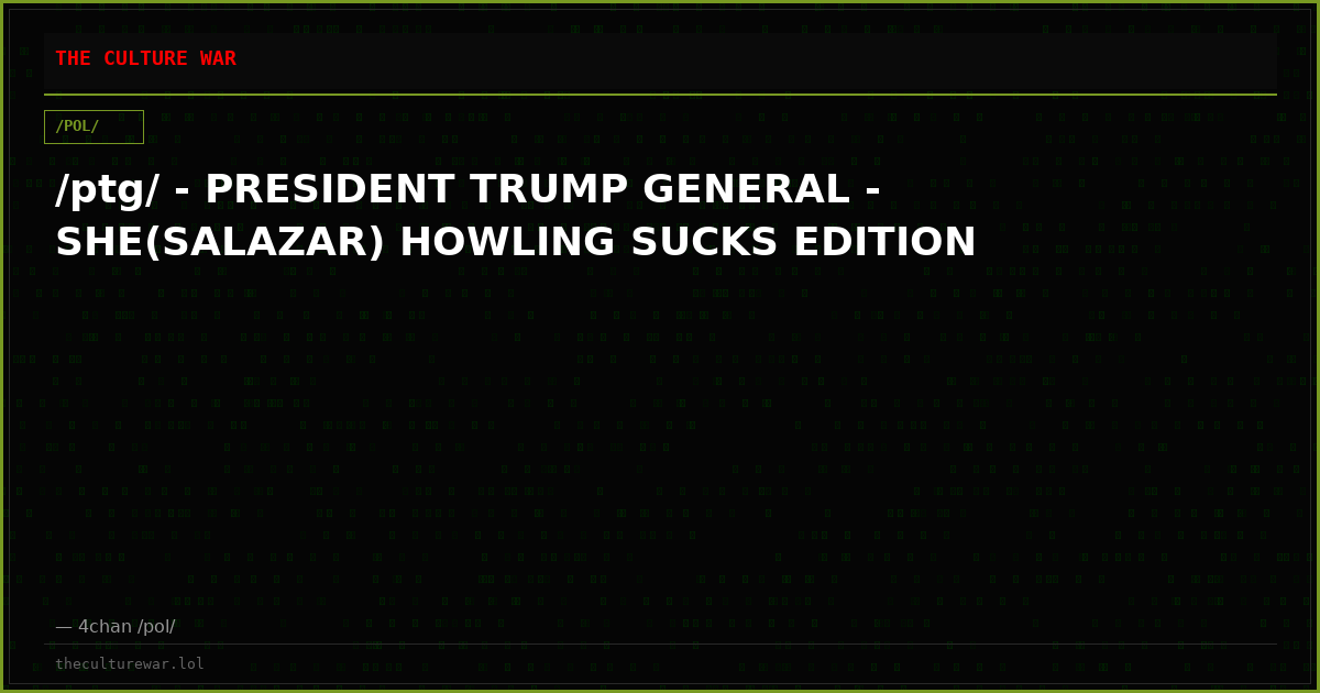 /ptg/ - PRESIDENT TRUMP GENERAL - SHE(SALAZAR) HOWLING SUCKS EDITION