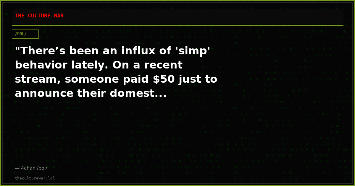 "There’s been an influx of 'simp' behavior lately. On a recent stream, someone paid $50 just to announce their domest...