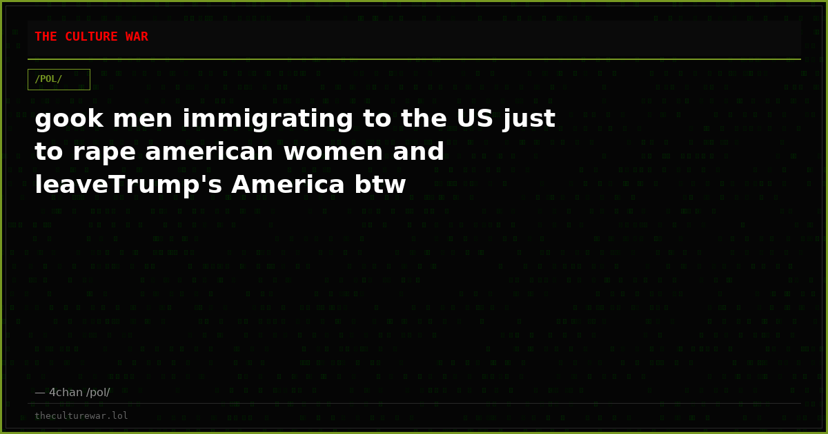 gook men immigrating to the US just to rape american women and leaveTrump's America btw